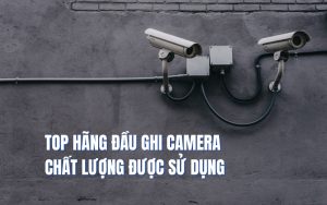 top hãng đầu ghi camera
