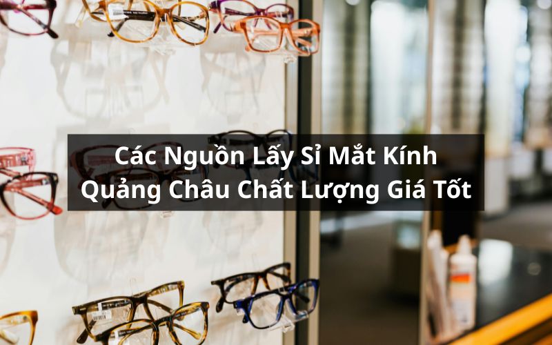 nguồn lấy sỉ mắt kính quảng châu